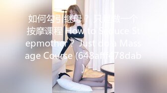 如何勾引继母？ 只是做一个按摩课程 How to Seduce Stepmother？ Just do a Massage Course (648afff478dab)