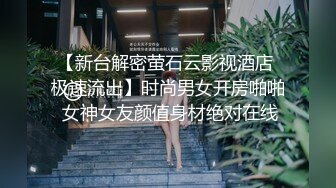 【新台解密萤石云影视酒店 极速流出】时尚男女开房啪啪 女神女友颜值身材绝对在线