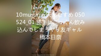 10musume 天然むすめ 050524_01 勝手にごっくん飲み込んでしまうヤリ友ギャル 橋本日奈