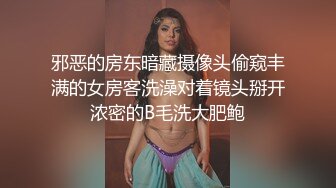 邪恶的房东暗藏摄像头偷窥丰满的女房客洗澡对着镜头掰开浓密的B毛洗大肥鲍