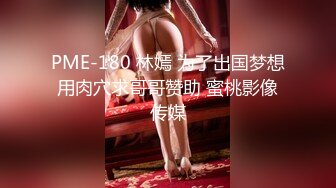 PME-180 林嫣 为了出国梦想用肉穴求哥哥赞助 蜜桃影像传媒