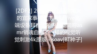 [2DF2] 2020最新p站非常火的宜家事件女主角fullfive高端设备耳音、颅内高潮简称asmr销魂自慰不一样的视觉听觉刺激4k原版 - soav[BT种子]