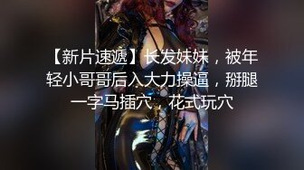 【新片速遞】长发妹妹，被年轻小哥哥后入大力操逼，掰腿一字马插穴，花式玩穴