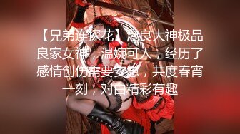 【兄弟连探花】泡良大神极品良家女神，温婉可人，经历了感情创伤需要安慰，共度春宵一刻，对白精彩有趣