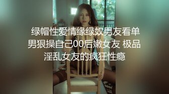  绿帽性爱情缘绿奴男友看单男狠操自己00后嫩女友 极品淫乱女友的疯狂性瘾