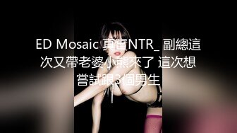 ED Mosaic 真實NTR_ 副總這次又帶老婆小熊來了 這次想嘗試跟3個男生