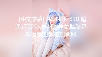   [中文字幕] 300NTK-810 超過170迷人身材的美女.職業是婚禮策劃師.逆襲新郎