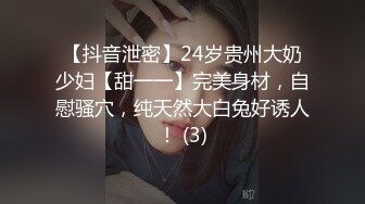 【抖音泄密】24岁贵州大奶少妇【甜一一】完美身材，自慰骚穴，纯天然大白兔好诱人！ (3)