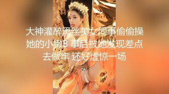 大神灌醉黑丝美女同事偷偷操她的小嫩B 事后被她发现差点去做牢 还好虚惊一场