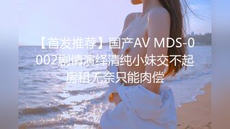 【首发推荐】国产AV MDS-0002剧情演绎清纯小妹交不起房租无奈只能肉偿