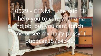 0029 - CFNM： she said ˝Ill help you to cum with a handjob, but you cant touch me or see my hairy pussy˝ (ph63cae157e43d2)