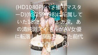 (HD1080P)(ハメ撮りマスターD)(fc3259498)に所属していた18歳アイドルの涙。あの清純派アイドルがAV女優に転落した原因となった前代未聞の作品。 (3)