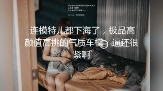  连模特儿都下海了，极品高颜值高挑的气质车模，逼还很紧啊