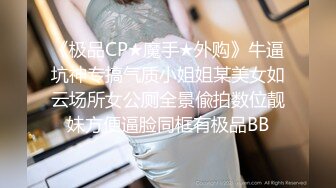 《极品CP★魔手★外购》牛逼坑神专搞气质小姐姐某美女如云场所女公厕全景偸拍数位靓妹方便逼脸同框有极品BB