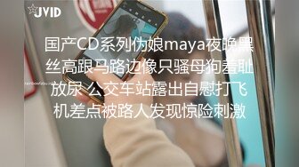 国产CD系列伪娘maya夜晚黑丝高跟马路边像只骚母狗羞耻放尿 公交车站露出自慰打飞机差点被路人发现惊险刺激