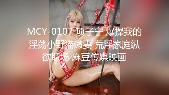 麻豆传媒MCY-0107爆操我的淫荡小野猫嫩妻-项子甯