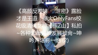 《高颜反差婊☀️泄密》露脸才是王道！爆火OnlyFans校花级清纯女神【孫Z山】私拍~各种紫薇调教发骚被肏~呻吟声堪称一绝 (2)