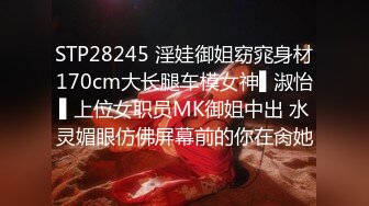 STP28245 淫娃御姐窈窕身材170cm大长腿车模女神▌淑怡▌上位女职员MK御姐中出 水灵媚眼仿佛屏幕前的你在肏她