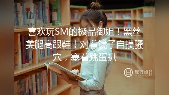 喜欢玩SM的极品御姐！黑丝美腿高跟鞋！对着镜子自摸骚穴，塞着跳蛋扒