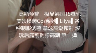 ✿高能预警✿ 极品韩国TS爆乳美妖换装Cos系列▌Lilya▌各种制服诱惑 意念高潮榨射 爆玩后庭前例腺高潮 第一弹