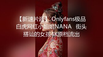 【新速片遞】 Onlyfans极品白虎网红小姐姐NANA⭐街头搭讪的女孩4K原档流出