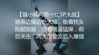 【骚小妹两男一女3P大战】骑乘边操边吃大屌，垫着枕头抬起屁股，怼着骚逼猛操，前后夹击，两大汉轮流后入爆插