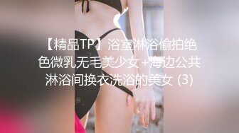 【精品TP】浴室淋浴偷拍绝色微乳无毛美少女+海边公共淋浴间换衣洗浴的美女 (3)