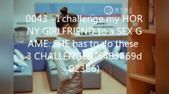 0043 - I challenge my HORNY GIRLFRIEND to a SEX GAME. SHE has to do these 3 CHALLENGES (6483669d02386)