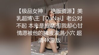 【极品女神❤️绝版资源】美乳超博\主『DaNai』老公对不起 本来是按摩 但我却心甘情愿被他的精液灌满小穴 超清4K原版