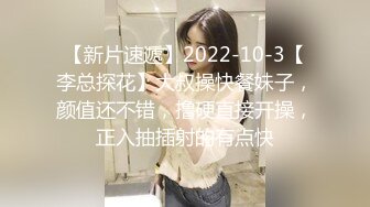 【新片速遞】2022-10-3【李总探花】大叔操快餐妹子，颜值还不错，撸硬直接开操，正入抽插射的有点快