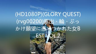 (HD1080P)(GLORY QUEST)(rvg00200)露出・輪・ぶっかけ願望に憑りつかれた女BEST VOL.2