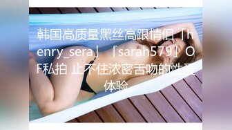 韩国高质量黑丝高跟情侣「henry_sera」「sarah579」OF私拍 止不住浓密舌吻的性爱体验